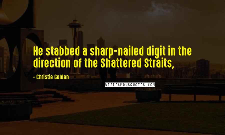 Christie Golden quotes: He stabbed a sharp-nailed digit in the direction of the Shattered Straits,