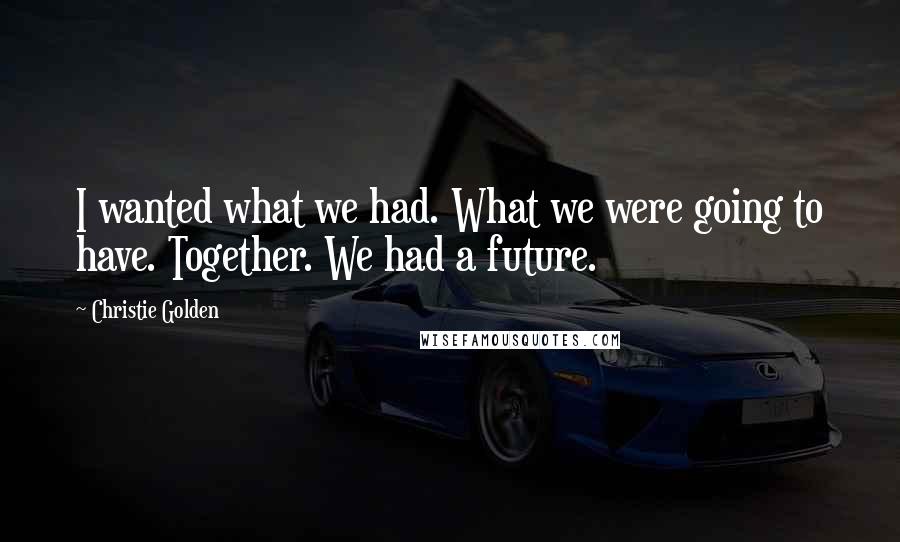 Christie Golden quotes: I wanted what we had. What we were going to have. Together. We had a future.