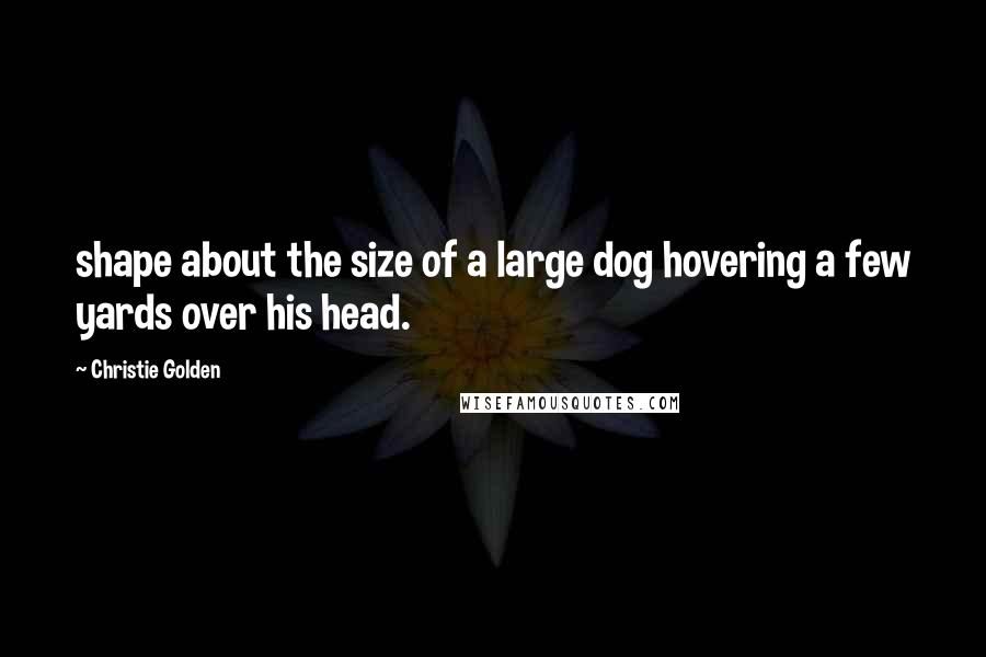 Christie Golden quotes: shape about the size of a large dog hovering a few yards over his head.