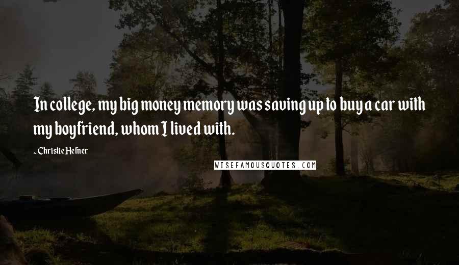 Christie Hefner quotes: In college, my big money memory was saving up to buy a car with my boyfriend, whom I lived with.