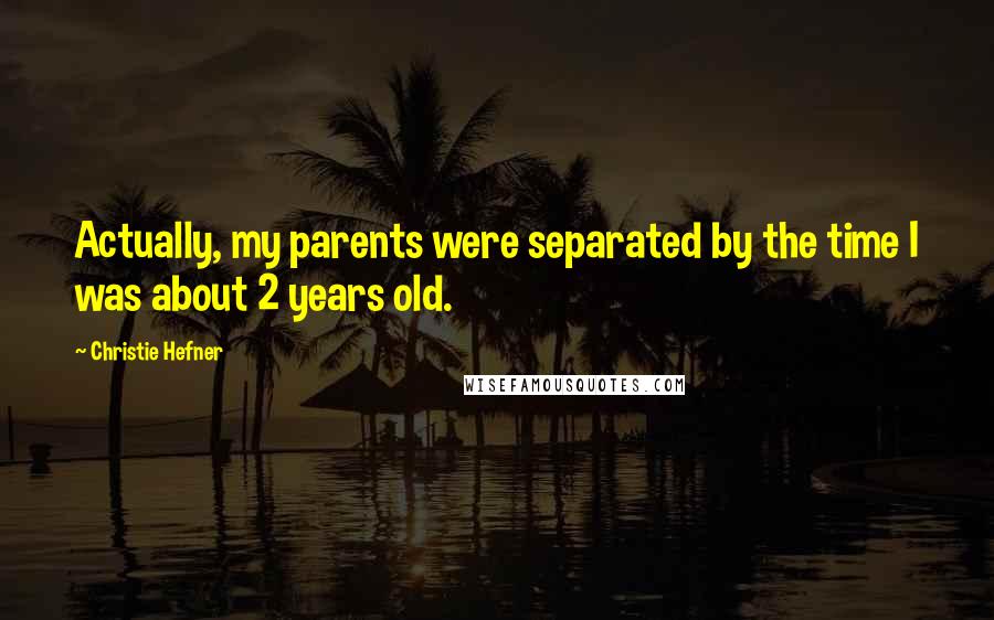 Christie Hefner quotes: Actually, my parents were separated by the time I was about 2 years old.