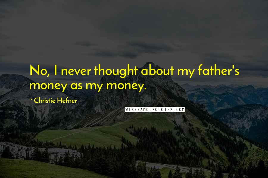 Christie Hefner quotes: No, I never thought about my father's money as my money.