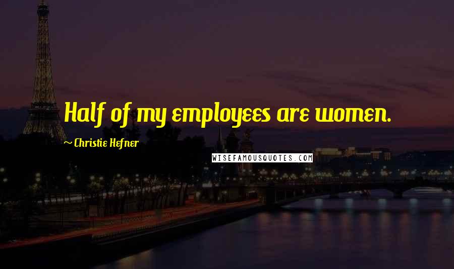 Christie Hefner quotes: Half of my employees are women.