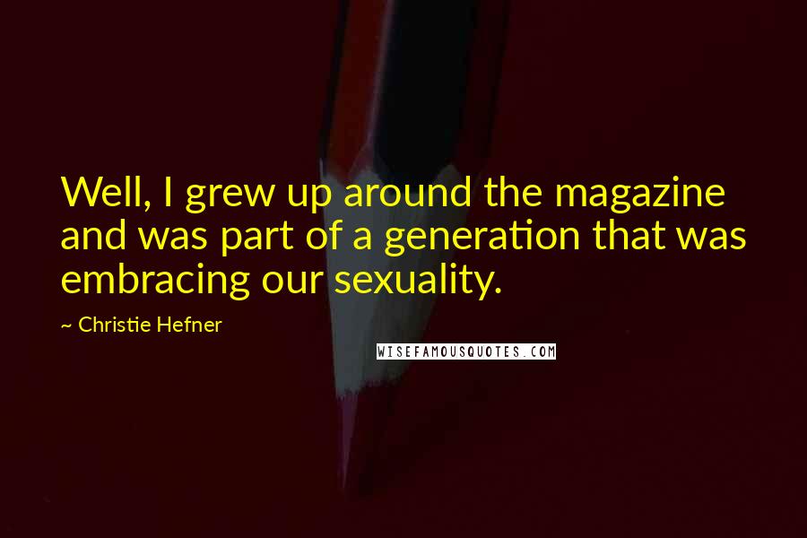 Christie Hefner quotes: Well, I grew up around the magazine and was part of a generation that was embracing our sexuality.