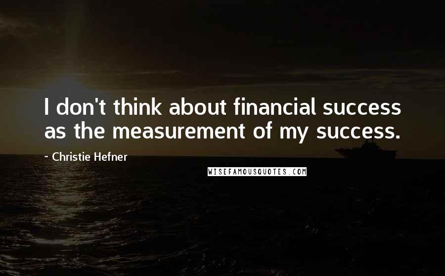 Christie Hefner quotes: I don't think about financial success as the measurement of my success.