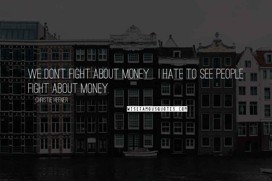 Christie Hefner quotes: We don't fight about money ... I hate to see people fight about money.