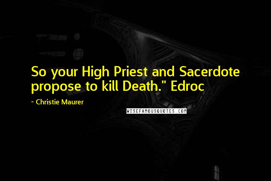 Christie Maurer quotes: So your High Priest and Sacerdote propose to kill Death." Edroc Christie Maurer quotes: So your High Priest and Sacerdote propose to kill Death." Edroc