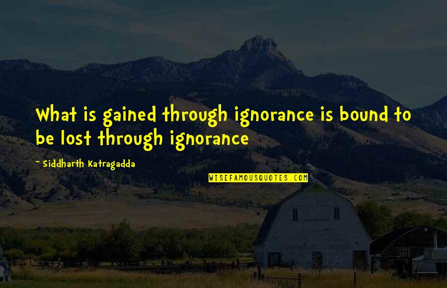 Christie Monteiro Quotes By Siddharth Katragadda: What is gained through ignorance is bound to