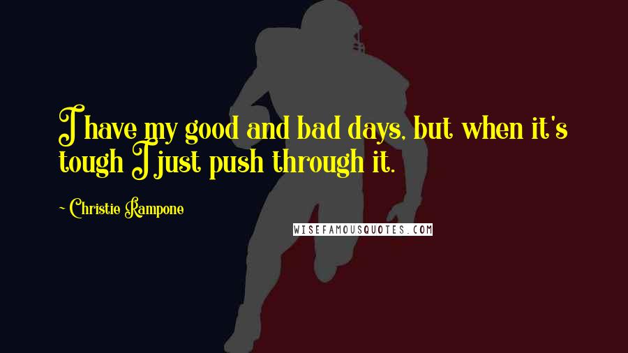Christie Rampone quotes: I have my good and bad days, but when it's tough I just push through it.