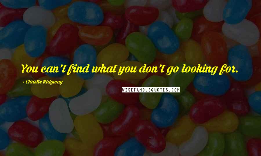 Christie Ridgway quotes: You can't find what you don't go looking for.