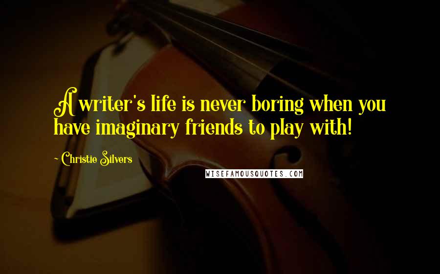 Christie Silvers quotes: A writer's life is never boring when you have imaginary friends to play with!