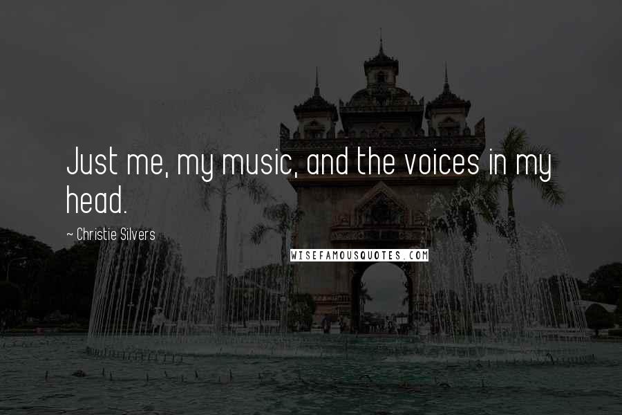 Christie Silvers quotes: Just me, my music, and the voices in my head.