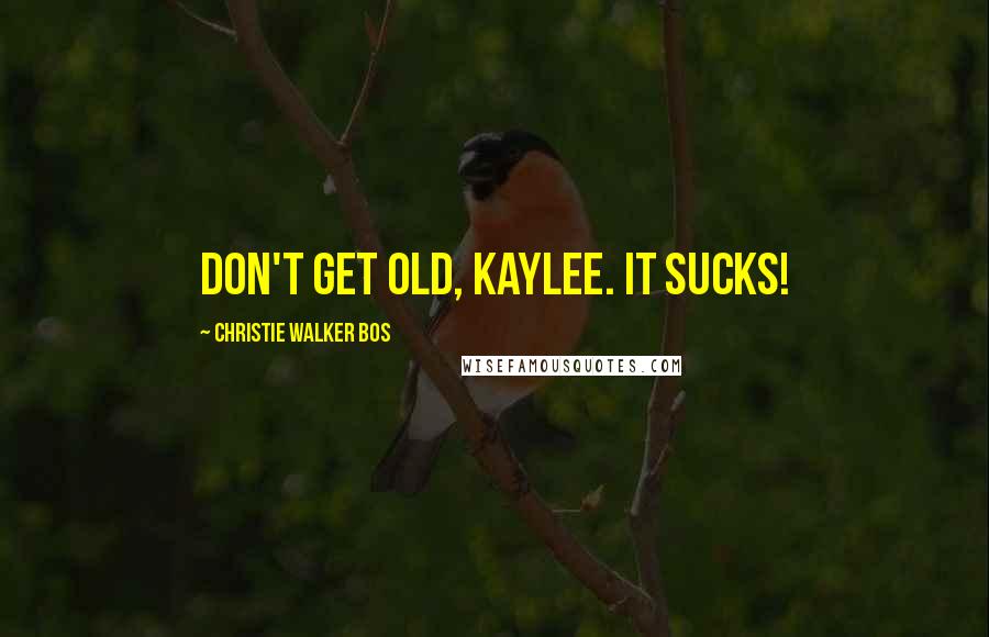 Christie Walker Bos quotes: Don't get old, Kaylee. It sucks!