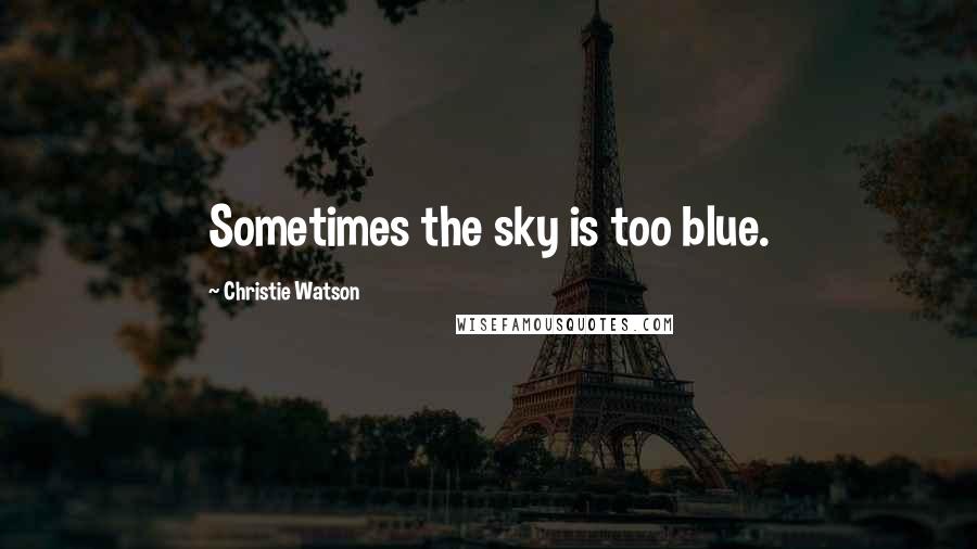 Christie Watson quotes: Sometimes the sky is too blue.