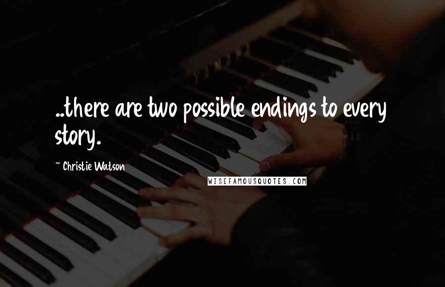 Christie Watson quotes: ..there are two possible endings to every story.