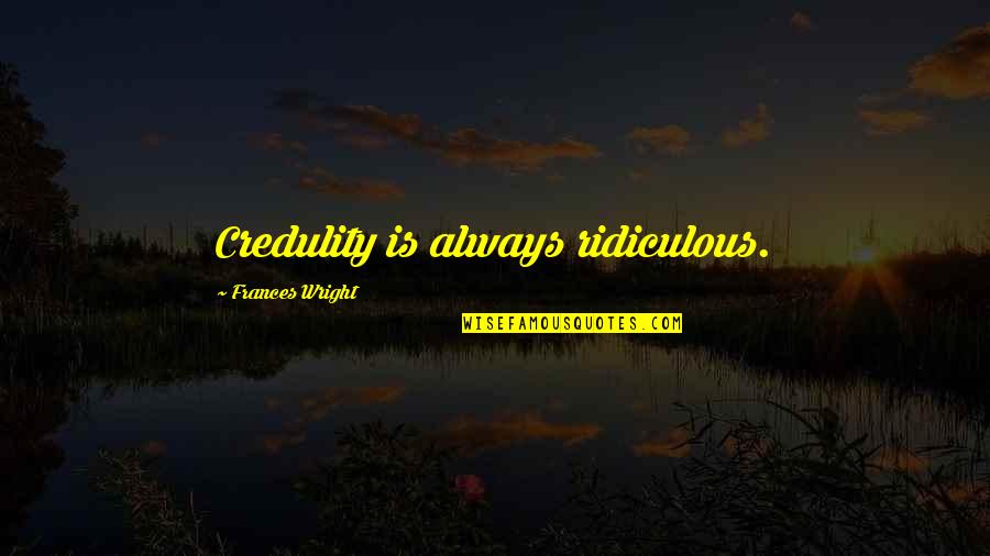Christien Charles Quotes By Frances Wright: Credulity is always ridiculous. Christien Charles Quotes By Frances Wright: Credulity is always ridiculous.
