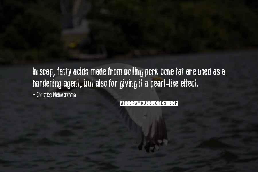 Christien Meindertsma quotes: In soap, fatty acids made from boiling pork bone fat are used as a hardening agent, but also for giving it a pearl-like effect.