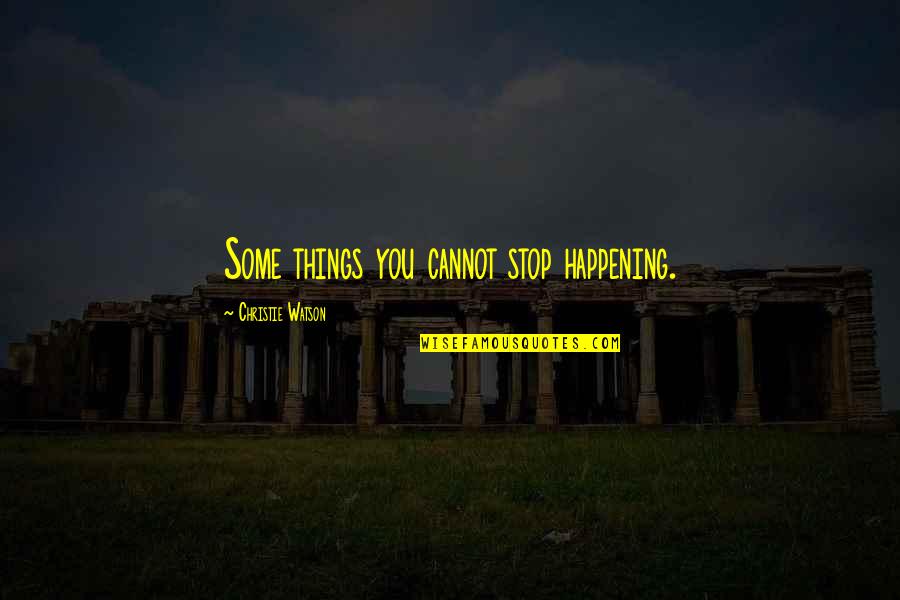 Christie's Quotes By Christie Watson: Some things you cannot stop happening.