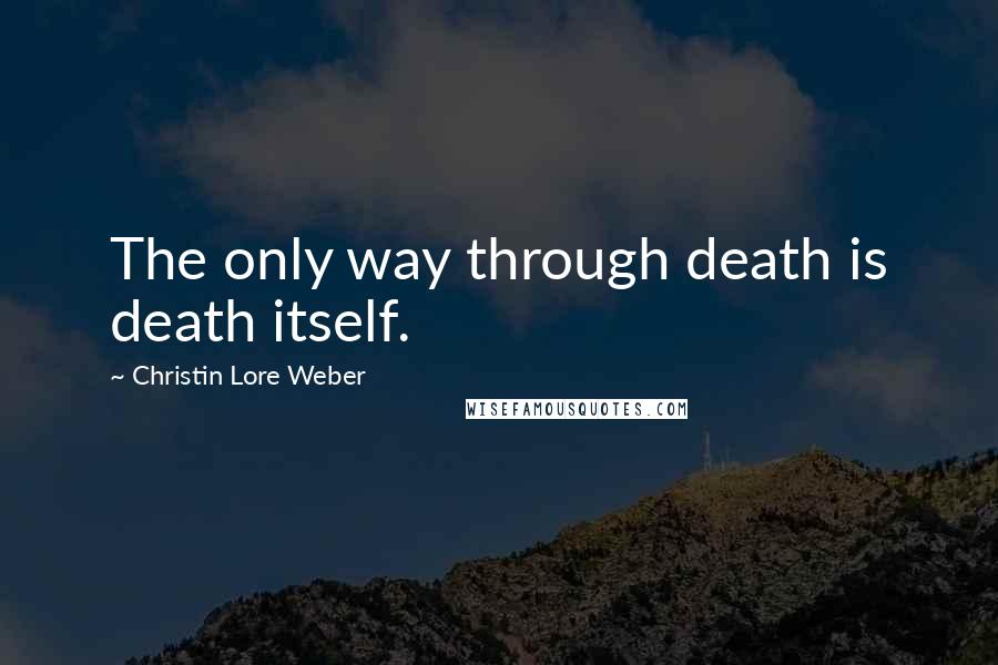 Christin Lore Weber quotes: The only way through death is death itself.