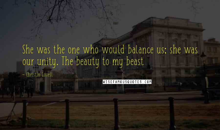 Christin Lovell quotes: She was the one who would balance us; she was our unity. The beauty to my beast