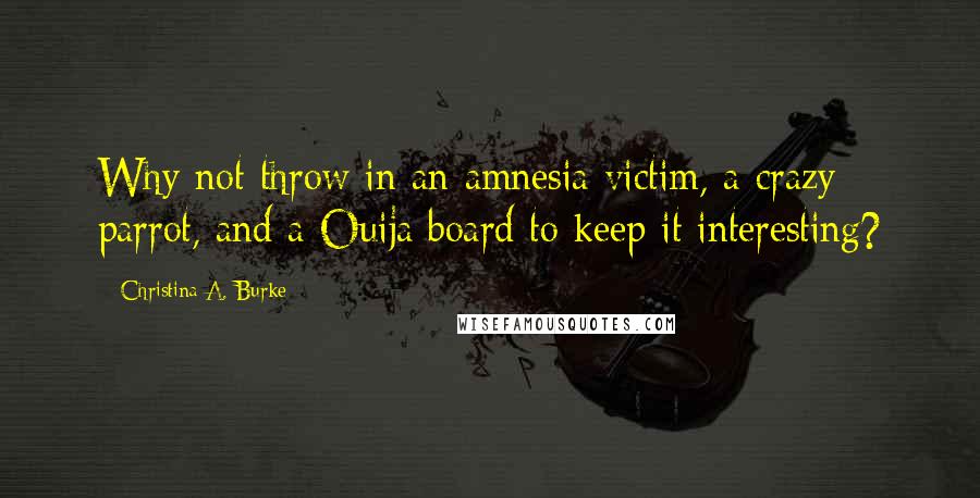 Christina A. Burke quotes: Why not throw in an amnesia victim, a crazy parrot, and a Ouija board to keep it interesting?