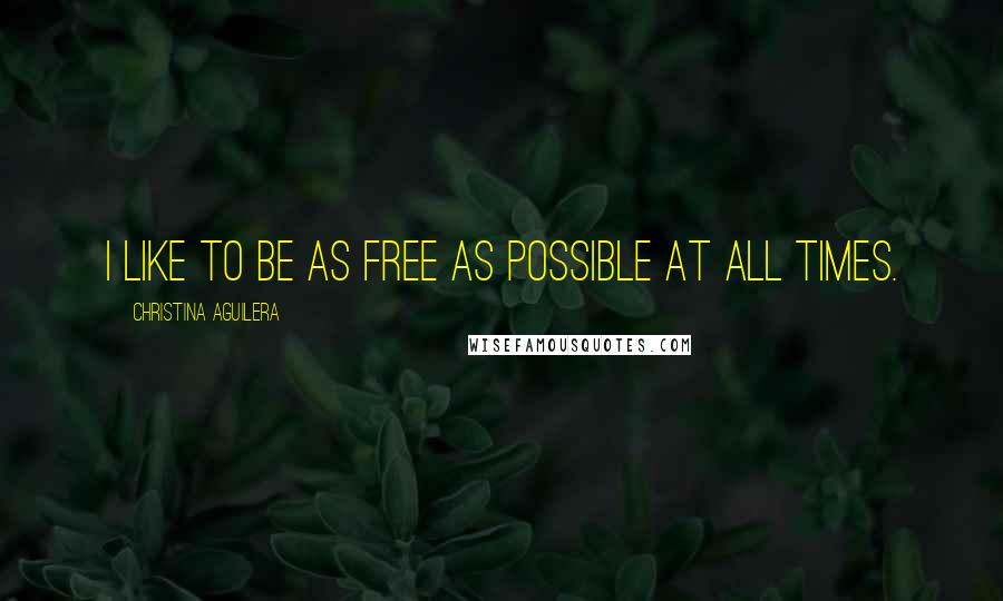 Christina Aguilera quotes: I like to be as free as possible at all times.