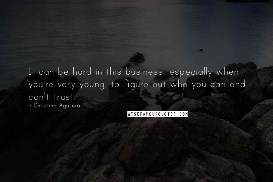 Christina Aguilera quotes: It can be hard in this business, especially when you're very young, to figure out who you can and can't trust.
