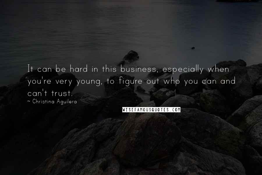 Christina Aguilera quotes: It can be hard in this business, especially when you're very young, to figure out who you can and can't trust. Christina Aguilera quotes: It can be hard in this business, especially when you're very young, to figure out who you can and can't trust.