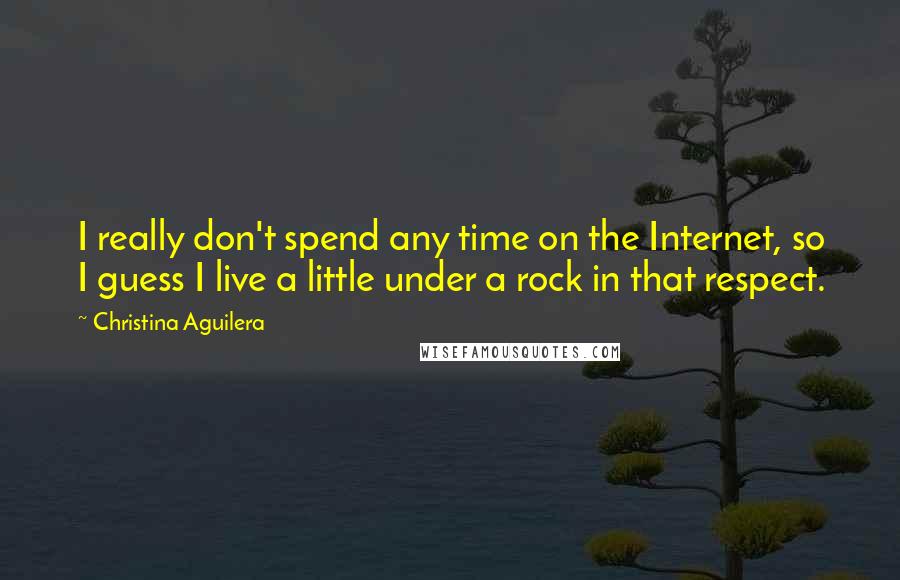 Christina Aguilera quotes: I really don't spend any time on the Internet, so I guess I live a little under a rock in that respect. Christina Aguilera quotes: I really don't spend any time on the Internet, so I guess I live a little under a rock in that respect.