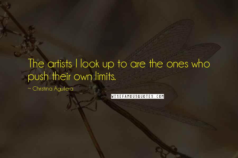 Christina Aguilera quotes: The artists I look up to are the ones who push their own limits. Christina Aguilera quotes: The artists I look up to are the ones who push their own limits.
