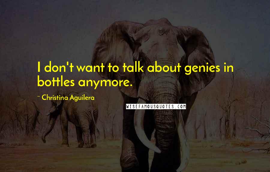 Christina Aguilera quotes: I don't want to talk about genies in bottles anymore.