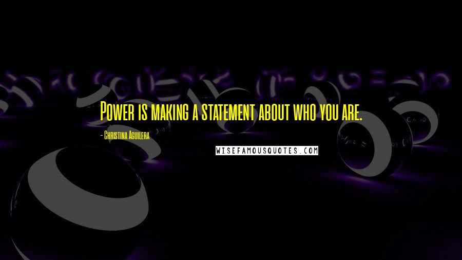 Christina Aguilera quotes: Power is making a statement about who you are. Christina Aguilera quotes: Power is making a statement about who you are.