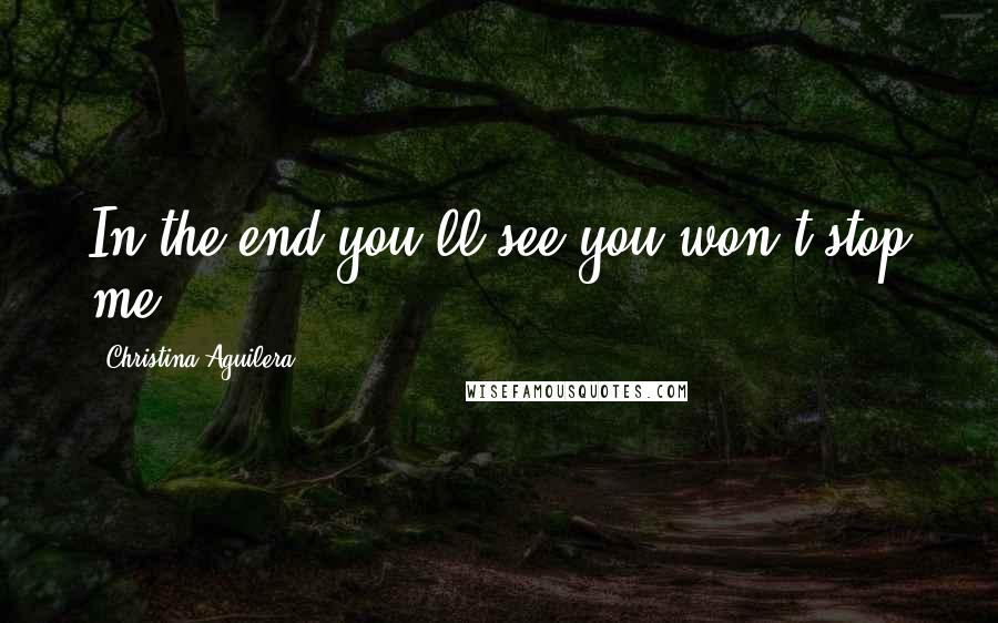 Christina Aguilera quotes: In the end you'll see you won't stop me. Christina Aguilera quotes: In the end you'll see you won't stop me.