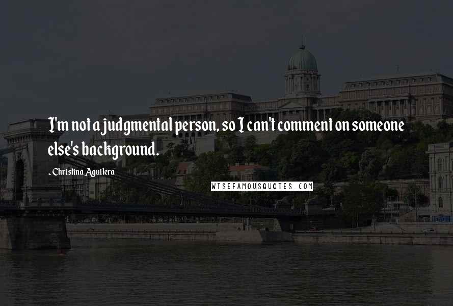 Christina Aguilera quotes: I'm not a judgmental person, so I can't comment on someone else's background. Christina Aguilera quotes: I'm not a judgmental person, so I can't comment on someone else's background.