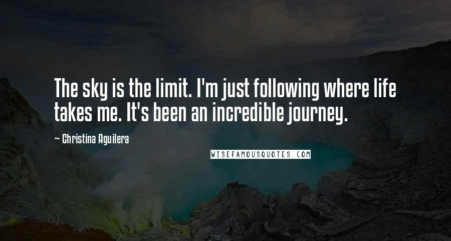 Christina Aguilera quotes: The sky is the limit. I'm just following where life takes me. It's been an incredible journey.