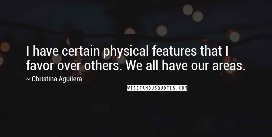 Christina Aguilera quotes: I have certain physical features that I favor over others. We all have our areas.