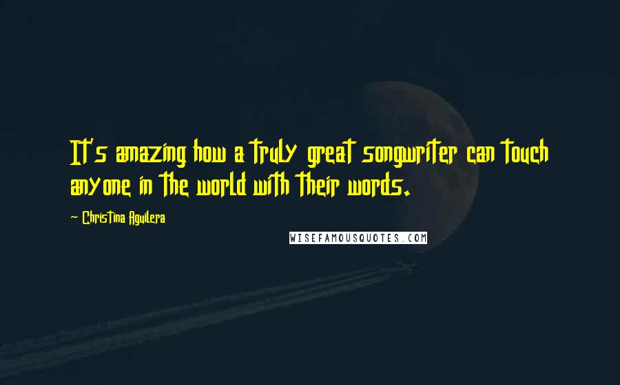 Christina Aguilera quotes: It's amazing how a truly great songwriter can touch anyone in the world with their words. Christina Aguilera quotes: It's amazing how a truly great songwriter can touch anyone in the world with their words.