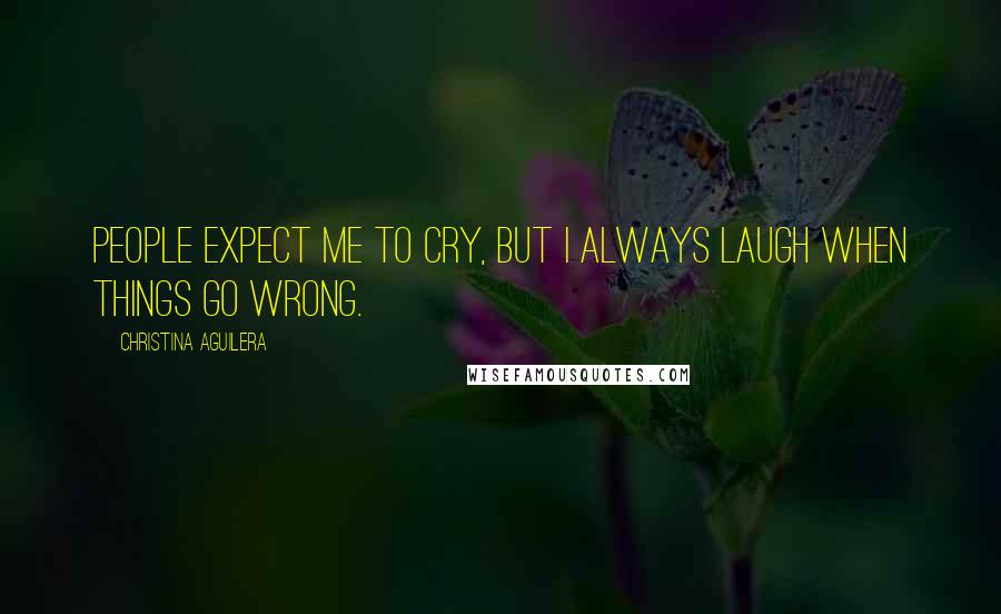 Christina Aguilera quotes: People expect me to cry, but I always laugh when things go wrong.