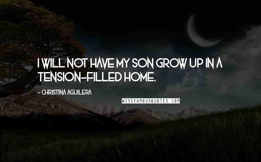 Christina Aguilera quotes: I will not have my son grow up in a tension-filled home.