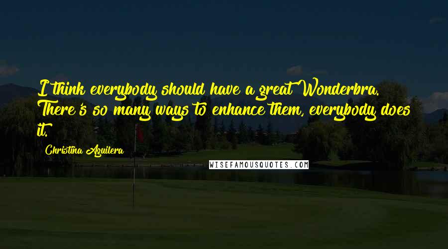 Christina Aguilera quotes: I think everybody should have a great Wonderbra. There's so many ways to enhance them, everybody does it. Christina Aguilera quotes: I think everybody should have a great Wonderbra. There's so many ways to enhance them, everybody does it.