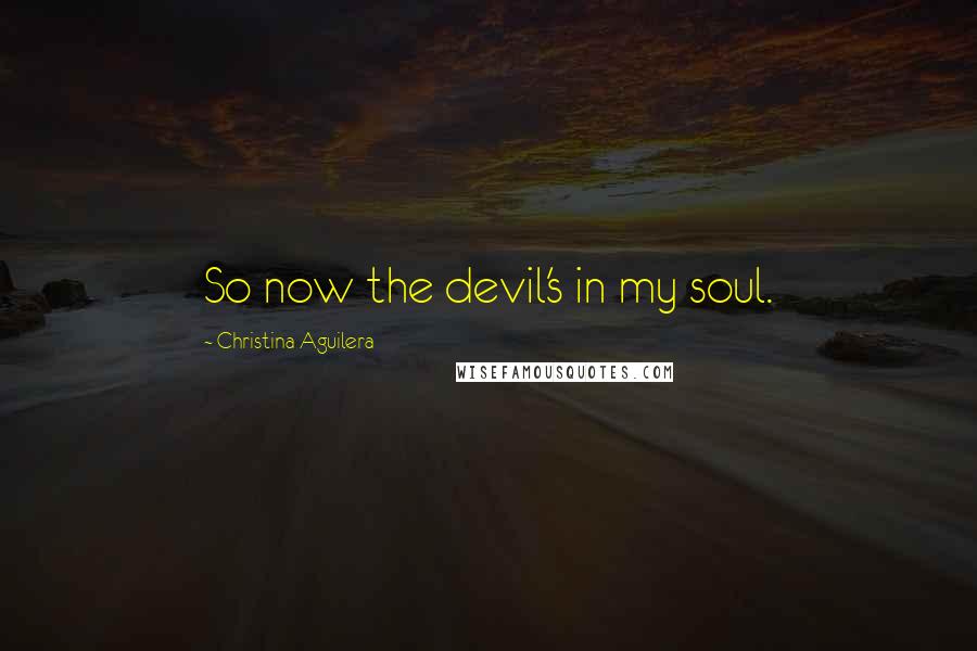 Christina Aguilera quotes: So now the devil's in my soul. Christina Aguilera quotes: So now the devil's in my soul.