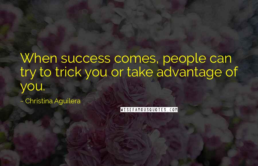 Christina Aguilera quotes: When success comes, people can try to trick you or take advantage of you. Christina Aguilera quotes: When success comes, people can try to trick you or take advantage of you.