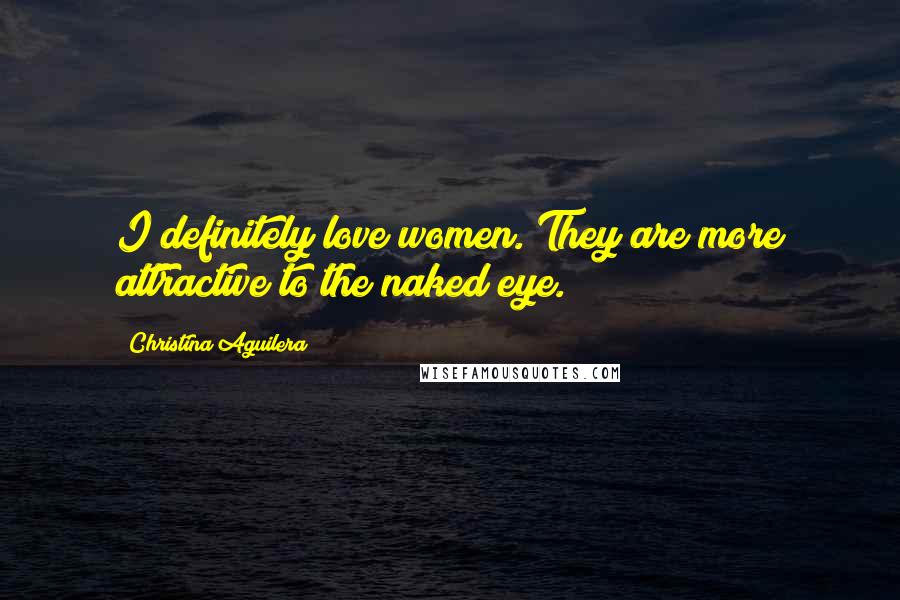 Christina Aguilera quotes: I definitely love women. They are more attractive to the naked eye.