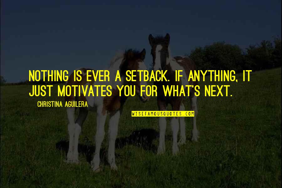 Christina Aguilera Quotes By Christina Aguilera: Nothing is ever a setback. If anything, it