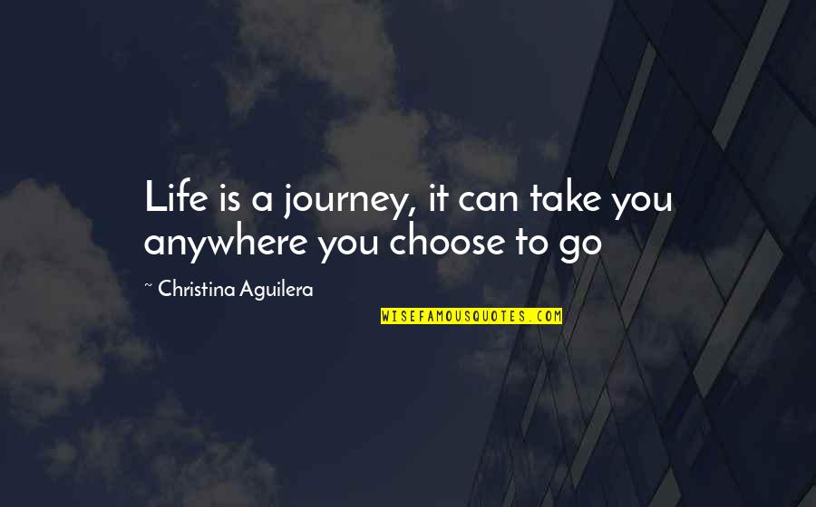 Christina Aguilera Quotes By Christina Aguilera: Life is a journey, it can take you