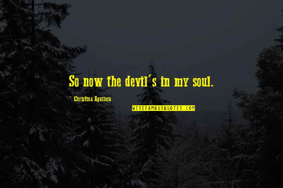 Christina Aguilera Quotes By Christina Aguilera: So now the devil's in my soul.