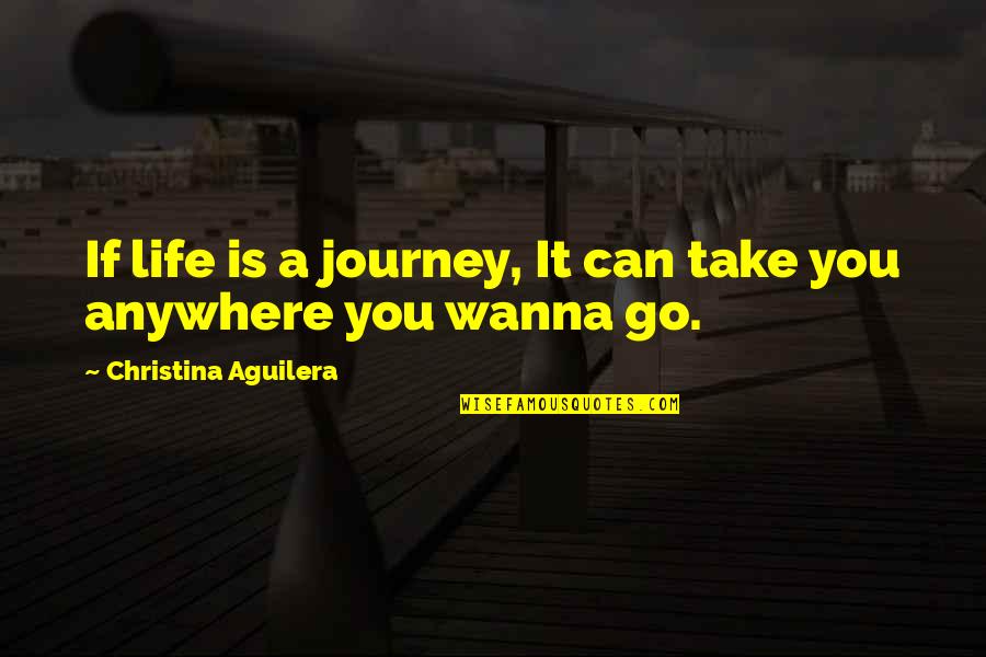 Christina Aguilera Quotes By Christina Aguilera: If life is a journey, It can take
