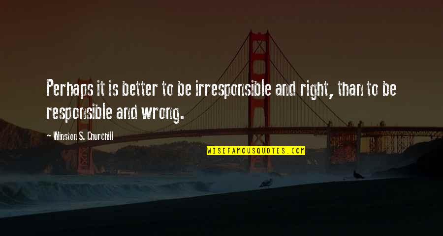 Christina And Tris Quotes By Winston S. Churchill: Perhaps it is better to be irresponsible and