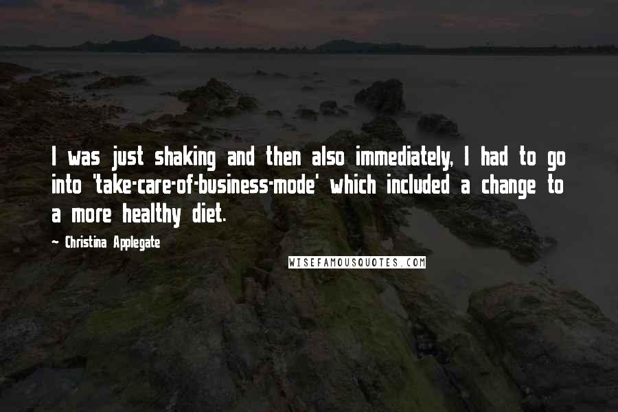 Christina Applegate quotes: I was just shaking and then also immediately, I had to go into 'take-care-of-business-mode' which included a change to a more healthy diet.