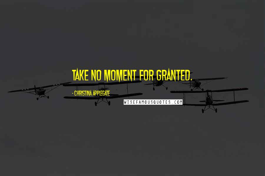 Christina Applegate quotes: Take no moment for granted.